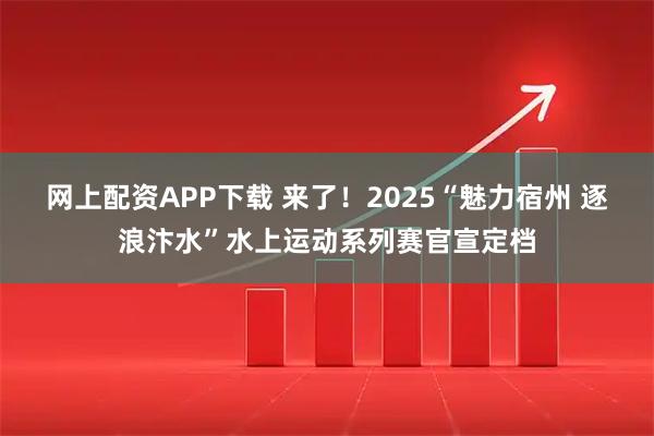 网上配资APP下载 来了！2025“魅力宿州 逐浪汴水”水上运动系列赛官宣定档