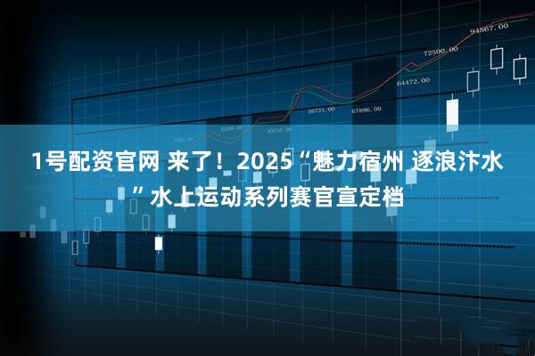 1号配资官网 来了！2025“魅力宿州 逐浪汴水”水上运动系列赛官宣定档