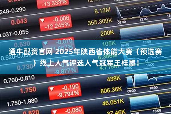 通牛配资官网 2025年陕西省体能大赛（预选赛）线上人气评选人气冠军王梓墨！