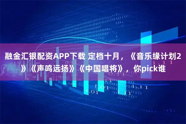 融金汇银配资APP下载 定档十月，《音乐缘计划2》《声鸣远扬》《中国唱将》，你pick谁