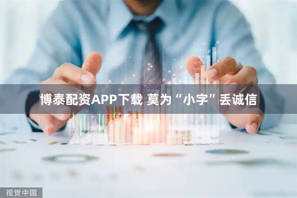 博泰配资APP下载 莫为“小字”丢诚信