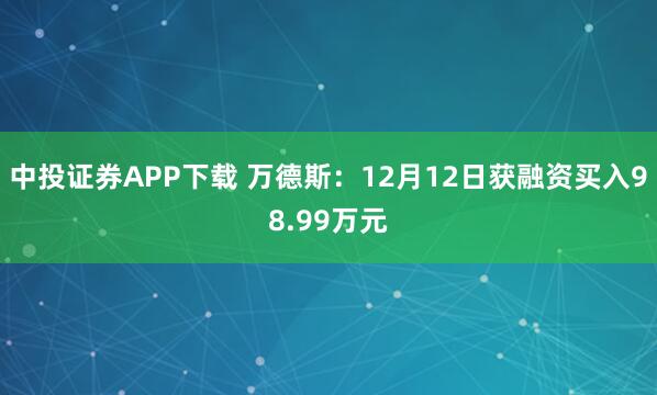 中投证券APP下载 万德斯：12月12日获融资买入98.99万元