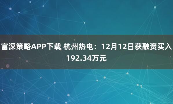 富深策略APP下载 杭州热电：12月12日获融资买入192.34万元