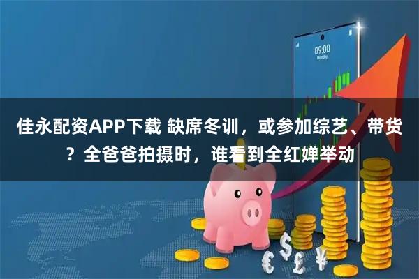 佳永配资APP下载 缺席冬训，或参加综艺、带货？全爸爸拍摄时，谁看到全红婵举动