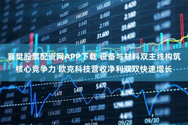 襄樊股票配资网APP下载 设备与材料双主线构筑核心竞争力 欧克科技营收净利双双快速增长