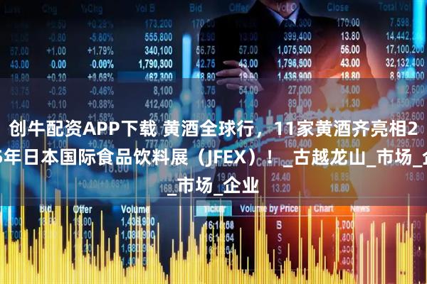 创牛配资APP下载 黄酒全球行，11家黄酒齐亮相2025年日本国际食品饮料展（JFEX）！_古越龙山_市场_企业