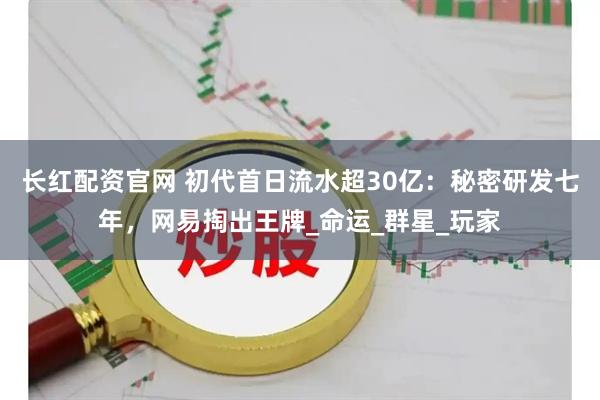 长红配资官网 初代首日流水超30亿：秘密研发七年，网易掏出王牌_命运_群星_玩家