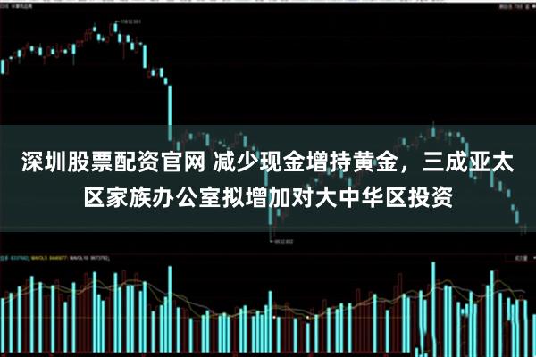 深圳股票配资官网 减少现金增持黄金，三成亚太区家族办公室拟增加对大中华区投资