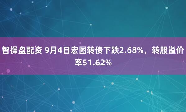 智操盘配资 9月4日宏图转债下跌2.68%，转股溢价率51.62%
