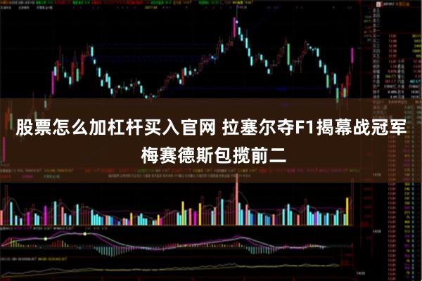 股票怎么加杠杆买入官网 拉塞尔夺F1揭幕战冠军 梅赛德斯包揽前二