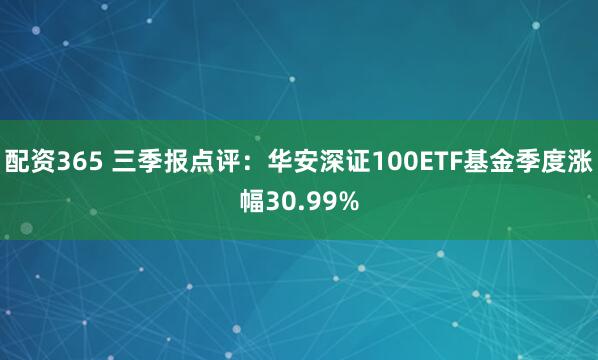 配资365 三季报点评：华安深证100ETF基金季度涨幅30.99%
