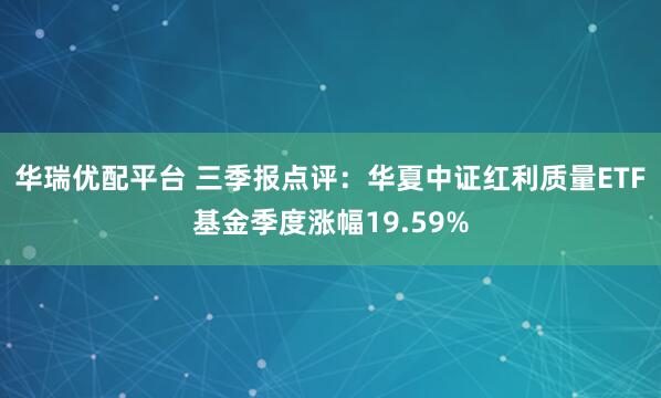 华瑞优配平台 三季报点评：华夏中证红利质量ETF基金季度涨幅19.59%
